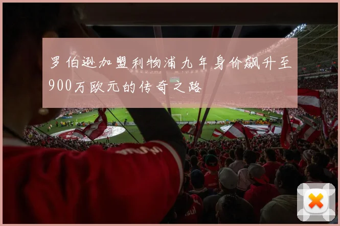 罗伯逊加盟利物浦九年身价飙升至900万欧元的传奇之路