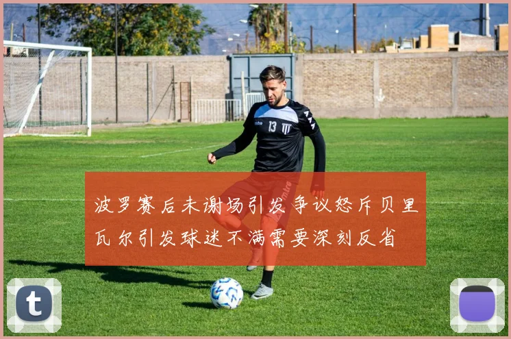 波罗赛后未谢场引发争议怒斥贝里瓦尔引发球迷不满需要深刻反省