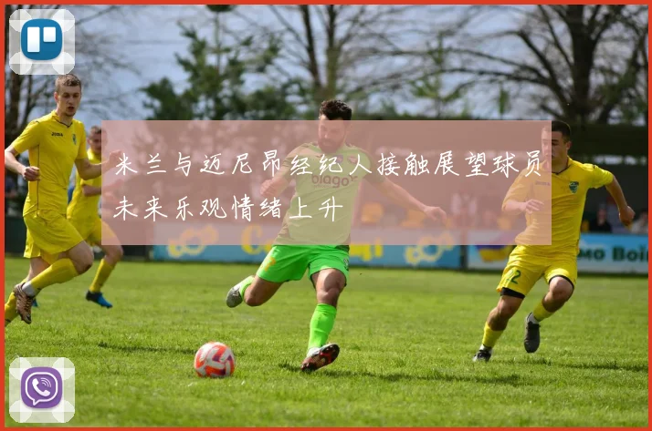 米兰与迈尼昂经纪人接触展望球员未来乐观情绪上升