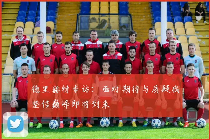 德里赫特专访：面对期待与质疑我坚信巅峰即将到来