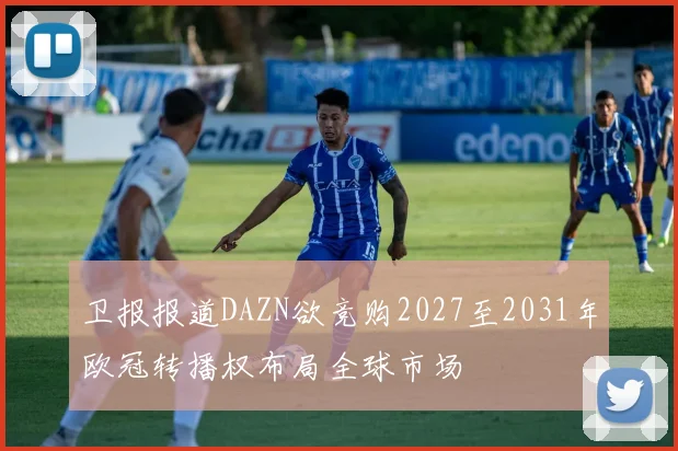 卫报报道DAZN欲竞购2027至2031年欧冠转播权布局全球市场