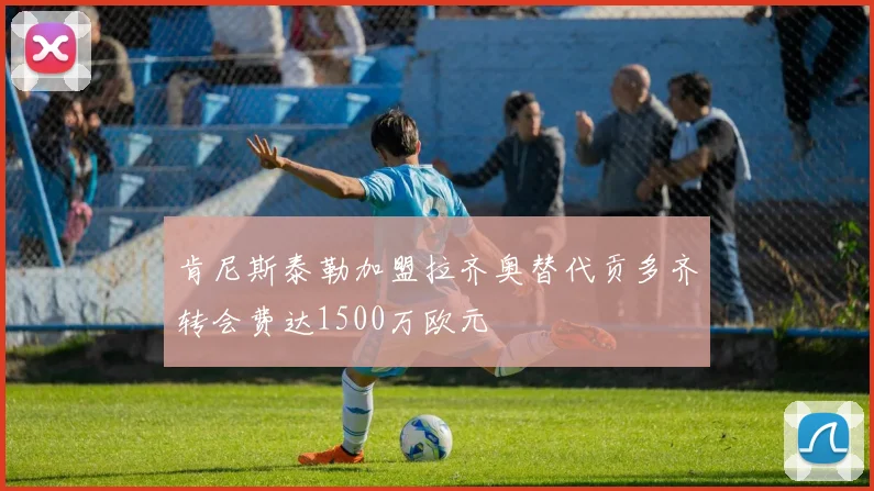 肯尼斯泰勒加盟拉齐奥替代贡多齐转会费达1500万欧元