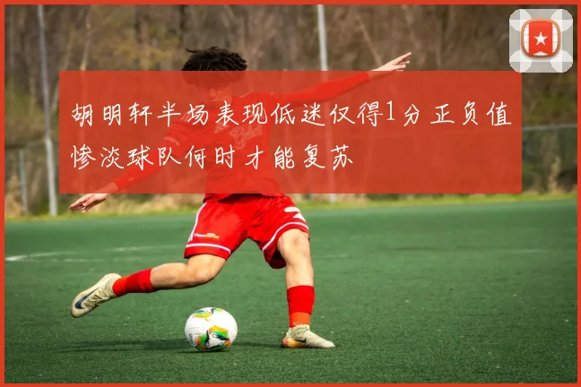 胡明轩半场表现低迷仅得1分正负值惨淡球队何时才能复苏