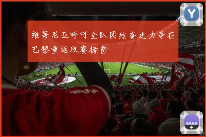 维蒂尼亚呼吁全队团结奋进力争在巴黎重返联赛榜首