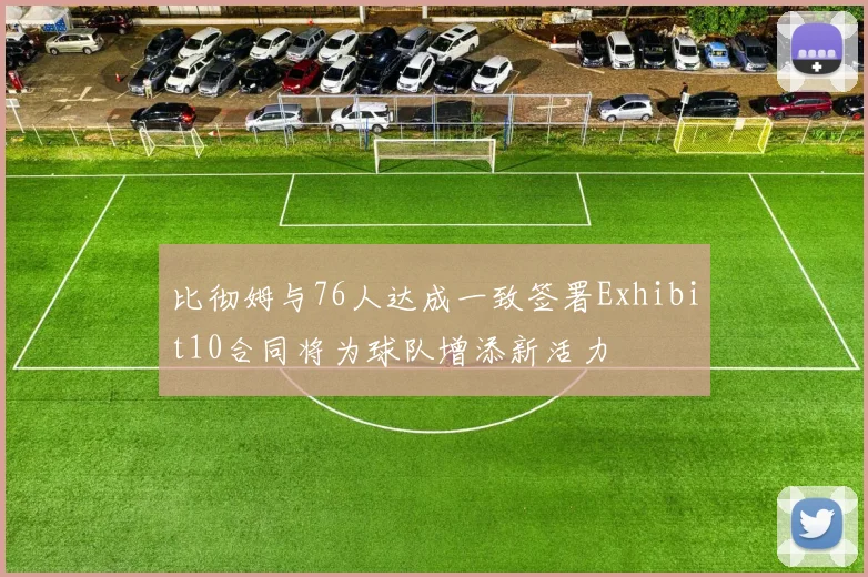 比彻姆与76人达成一致签署Exhibit10合同将为球队增添新活力