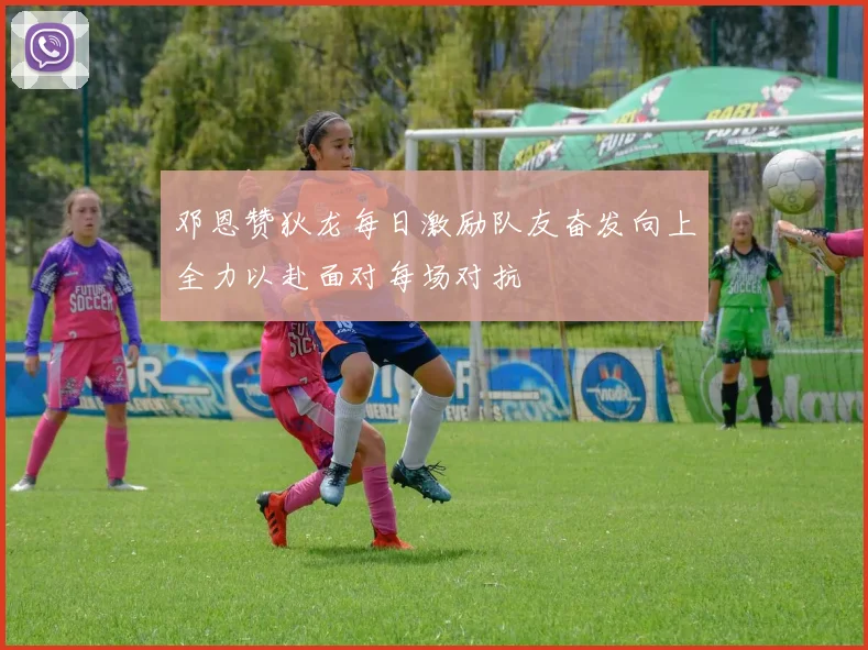 邓恩赞狄龙每日激励队友奋发向上全力以赴面对每场对抗
