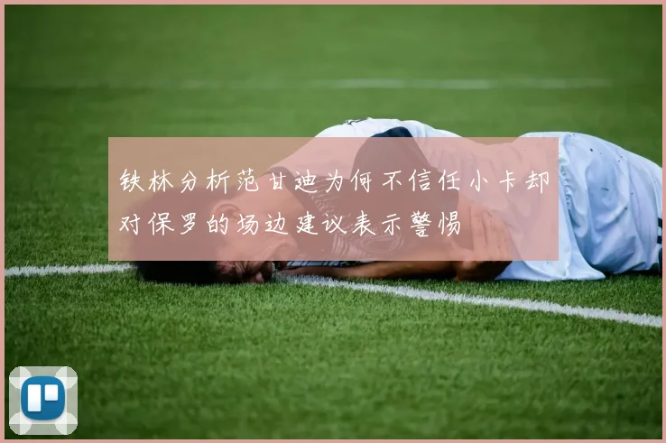 铁林分析范甘迪为何不信任小卡却对保罗的场边建议表示警惕