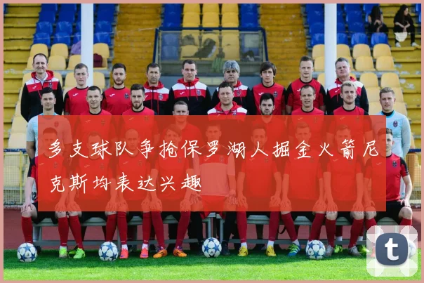 多支球队争抢保罗湖人掘金火箭尼克斯均表达兴趣