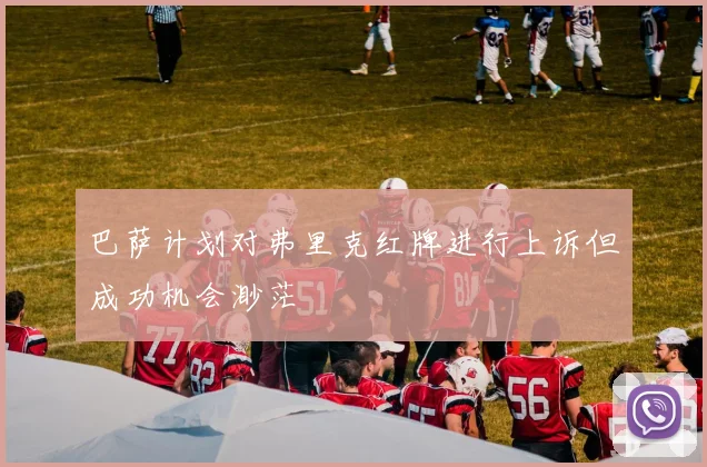 巴萨计划对弗里克红牌进行上诉但成功机会渺茫