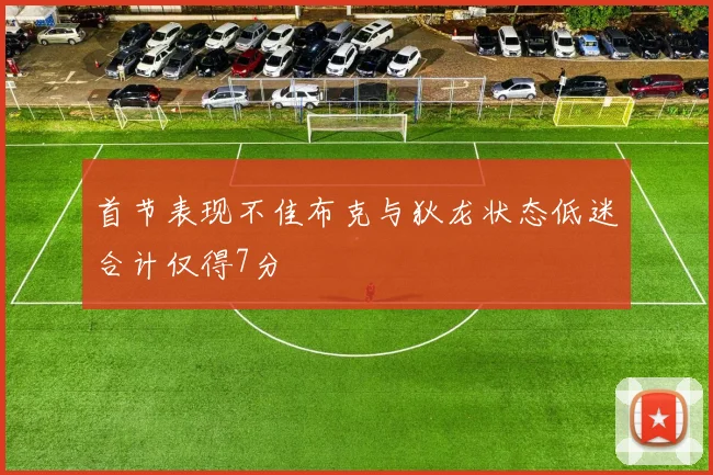 首节表现不佳布克与狄龙状态低迷合计仅得7分