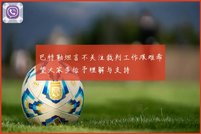 巴特勒坦言不关注裁判工作艰难希望大家多给予理解与支持