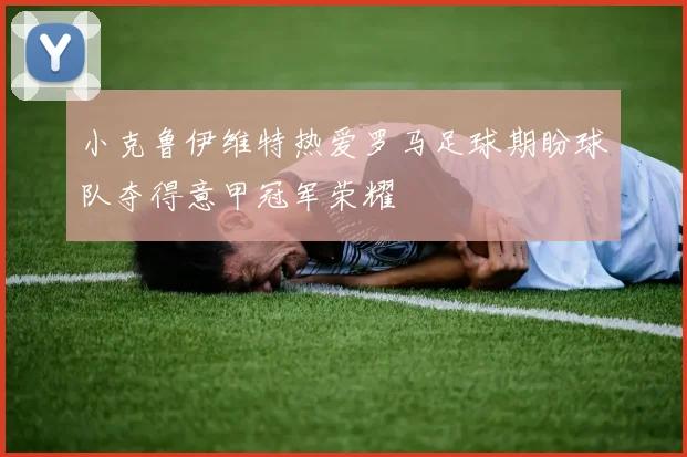 小克鲁伊维特热爱罗马足球期盼球队夺得意甲冠军荣耀